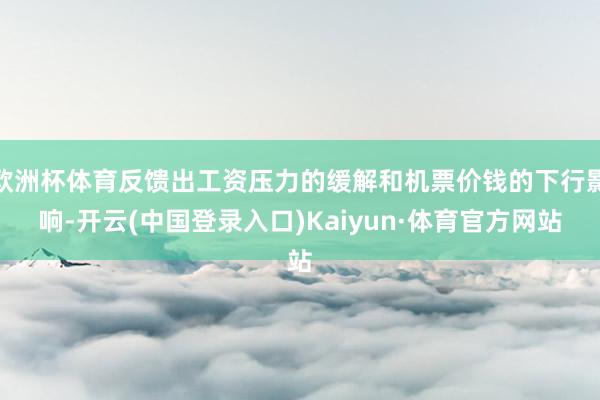欧洲杯体育反馈出工资压力的缓解和机票价钱的下行影响-开云(中国登录入口)Kaiyun·体育官方网站