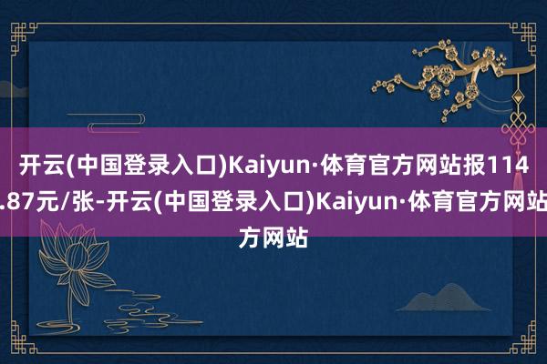 开云(中国登录入口)Kaiyun·体育官方网站报114.87元/张-开云(中国登录入口)Kaiyun·体育官方网站