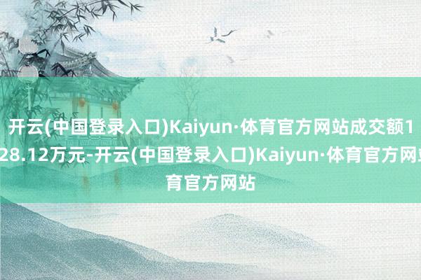 开云(中国登录入口)Kaiyun·体育官方网站成交额1528.12万元-开云(中国登录入口)Kaiyun·体育官方网站