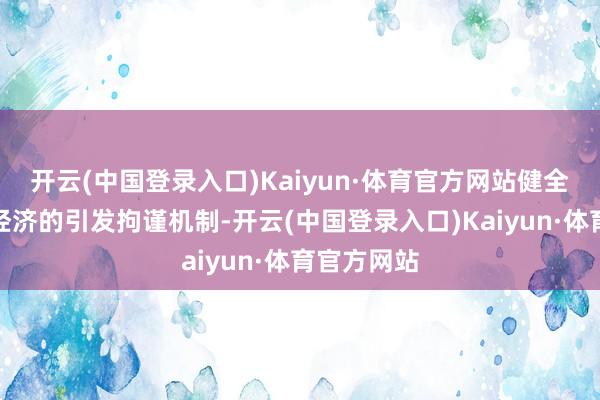 开云(中国登录入口)Kaiyun·体育官方网站健全服求实体经济的引发拘谨机制-开云(中国登录入口)Kaiyun·体育官方网站