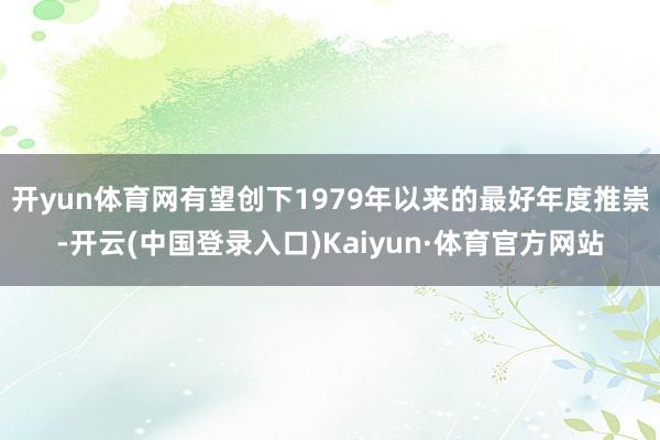 开yun体育网有望创下1979年以来的最好年度推崇-开云(中国登录入口)Kaiyun·体育官方网站