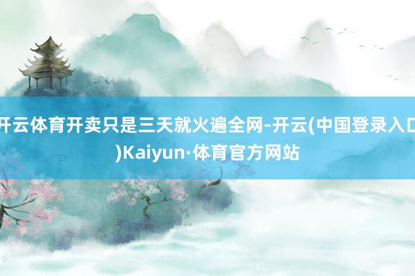 开云体育开卖只是三天就火遍全网-开云(中国登录入口)Kaiyun·体育官方网站