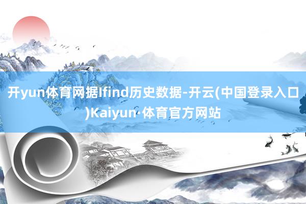 开yun体育网据Ifind历史数据-开云(中国登录入口)Kaiyun·体育官方网站