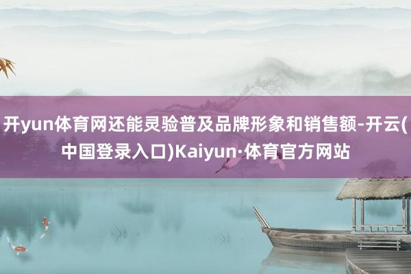 开yun体育网还能灵验普及品牌形象和销售额-开云(中国登录入口)Kaiyun·体育官方网站