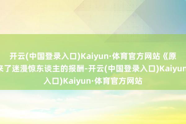 开云(中国登录入口)Kaiyun·体育官方网站《原神》给索尼带来了迷漫惊东谈主的报酬-开云(中国登录入口)Kaiyun·体育官方网站
