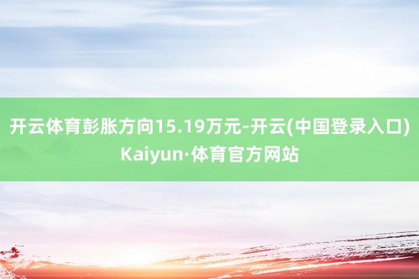 开云体育彭胀方向15.19万元-开云(中国登录入口)Kaiyun·体育官方网站
