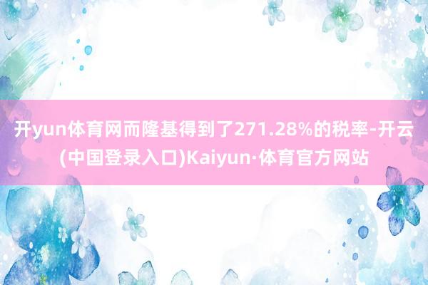 开yun体育网而隆基得到了271.28%的税率-开云(中国登录入口)Kaiyun·体育官方网站