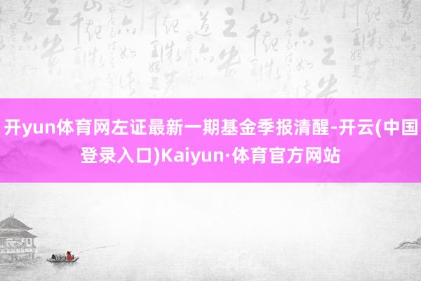 开yun体育网左证最新一期基金季报清醒-开云(中国登录入口)Kaiyun·体育官方网站