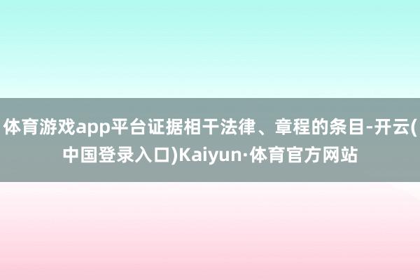 体育游戏app平台证据相干法律、章程的条目-开云(中国登录入口)Kaiyun·体育官方网站