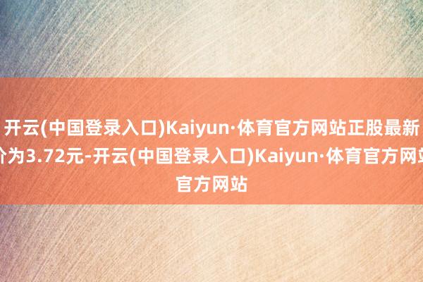 开云(中国登录入口)Kaiyun·体育官方网站正股最新价为3.72元-开云(中国登录入口)Kaiyun·体育官方网站