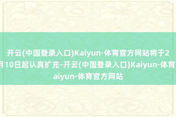 开云(中国登录入口)Kaiyun·体育官方网站将于2025年2月10日起认真扩充-开云(中国登录入口)Kaiyun·体育官方网站