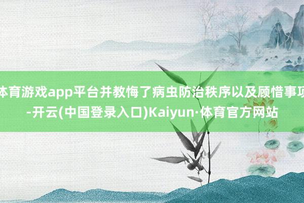 体育游戏app平台并教悔了病虫防治秩序以及顾惜事项-开云(中国登录入口)Kaiyun·体育官方网站