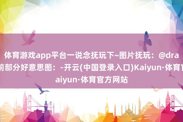 体育游戏app平台一说念抚玩下~图片抚玩：@drayqin此前部分好意思图：-开云(中国登录入口)Kaiyun·体育官方网站
