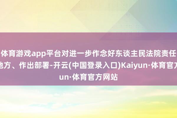 体育游戏app平台对进一步作念好东谈主民法院责任指引地方、作出部署-开云(中国登录入口)Kaiyun·体育官方网站