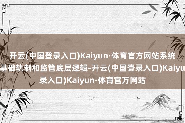 开云(中国登录入口)Kaiyun·体育官方网站系统性重塑老本阛阓基础轨制和监管底层逻辑-开云(中国登录入口)Kaiyun·体育官方网站