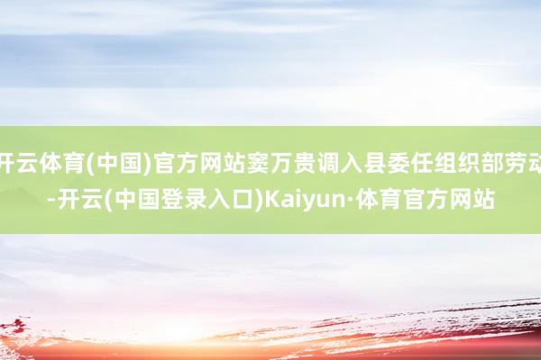 开云体育(中国)官方网站窦万贵调入县委任组织部劳动-开云(中国登录入口)Kaiyun·体育官方网站