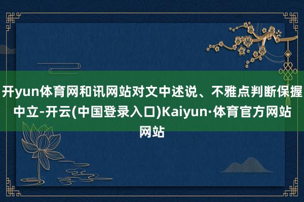 开yun体育网和讯网站对文中述说、不雅点判断保握中立-开云(中国登录入口)Kaiyun·体育官方网站