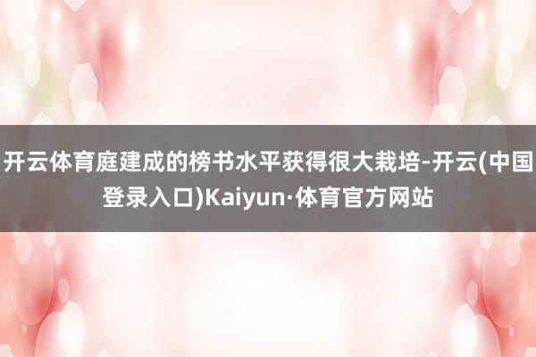 开云体育庭建成的榜书水平获得很大栽培-开云(中国登录入口)Kaiyun·体育官方网站