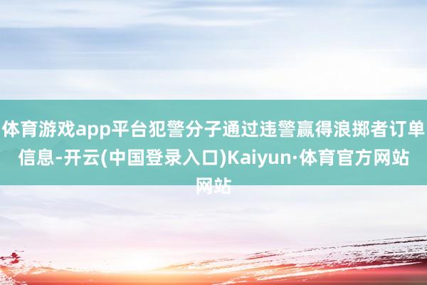 体育游戏app平台犯警分子通过违警赢得浪掷者订单信息-开云(中国登录入口)Kaiyun·体育官方网站
