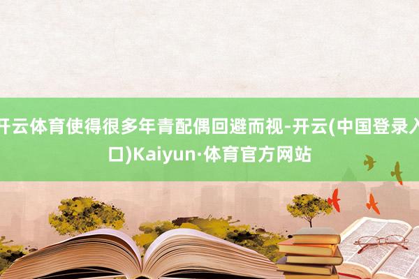 开云体育使得很多年青配偶回避而视-开云(中国登录入口)Kaiyun·体育官方网站