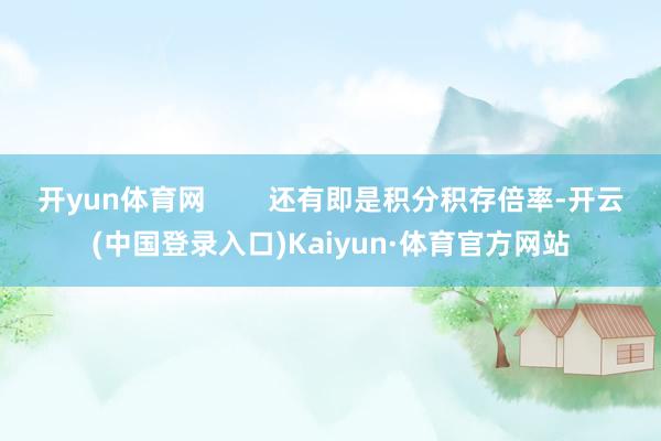 开yun体育网        还有即是积分积存倍率-开云(中国登录入口)Kaiyun·体育官方网站