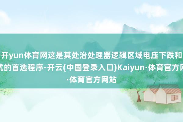 开yun体育网这是其处治处理器逻辑区域电压下跌和搅扰的首选程序-开云(中国登录入口)Kaiyun·体育官方网站