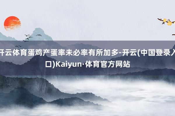 开云体育蛋鸡产蛋率未必率有所加多-开云(中国登录入口)Kaiyun·体育官方网站
