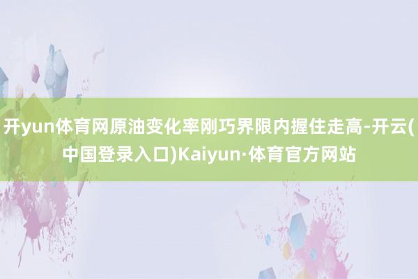 开yun体育网原油变化率刚巧界限内握住走高-开云(中国登录入口)Kaiyun·体育官方网站