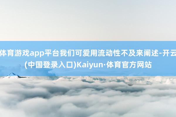 体育游戏app平台我们可爱用流动性不及来阐述-开云(中国登录入口)Kaiyun·体育官方网站
