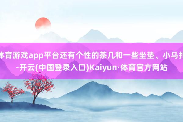 体育游戏app平台还有个性的茶几和一些坐垫、小马扎-开云(中国登录入口)Kaiyun·体育官方网站