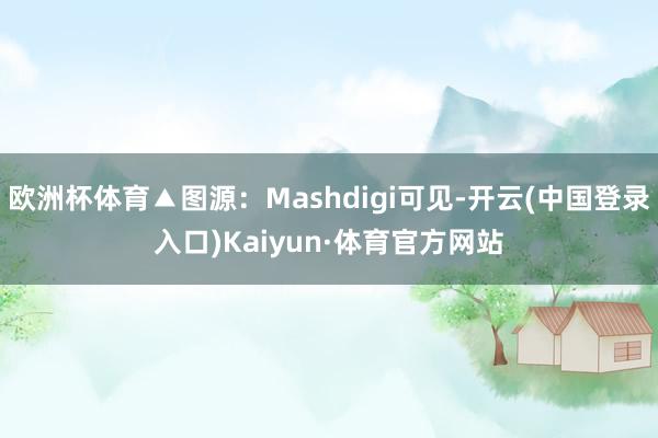 欧洲杯体育▲图源：Mashdigi可见-开云(中国登录入口)Kaiyun·体育官方网站