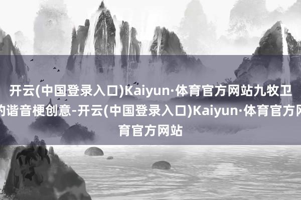开云(中国登录入口)Kaiyun·体育官方网站九牧卫浴的谐音梗创意-开云(中国登录入口)Kaiyun·体育官方网站