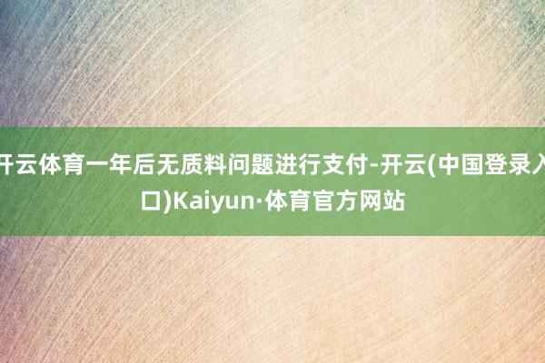 开云体育一年后无质料问题进行支付-开云(中国登录入口)Kaiyun·体育官方网站