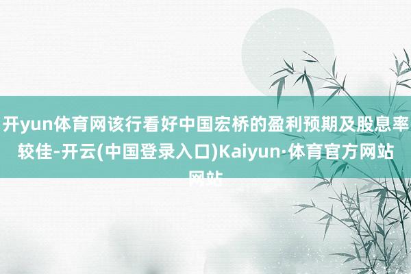 开yun体育网该行看好中国宏桥的盈利预期及股息率较佳-开云(中国登录入口)Kaiyun·体育官方网站