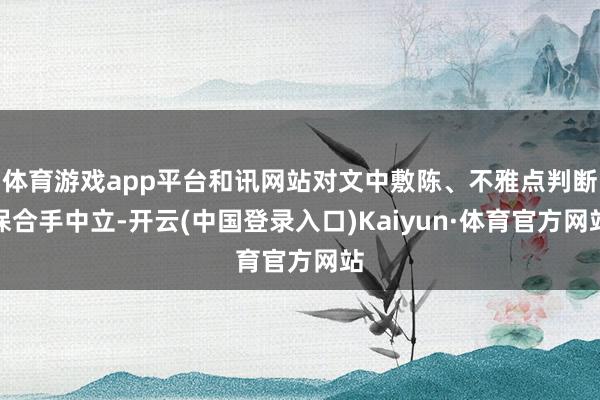 体育游戏app平台和讯网站对文中敷陈、不雅点判断保合手中立-开云(中国登录入口)Kaiyun·体育官方网站