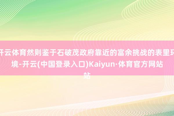 开云体育然则鉴于石破茂政府靠近的富余挑战的表里环境-开云(中国登录入口)Kaiyun·体育官方网站