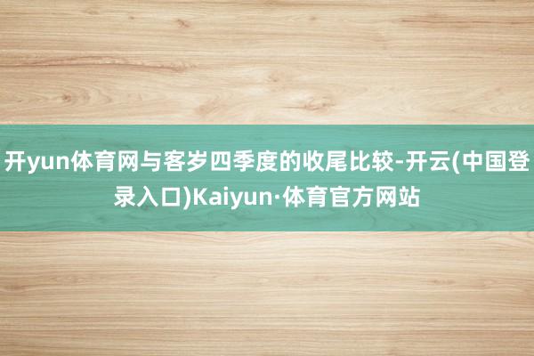 开yun体育网与客岁四季度的收尾比较-开云(中国登录入口)Kaiyun·体育官方网站