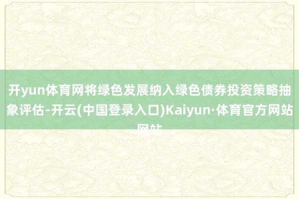 开yun体育网　　将绿色发展纳入绿色债券投资策略抽象评估-开云(中国登录入口)Kaiyun·体育官方网站