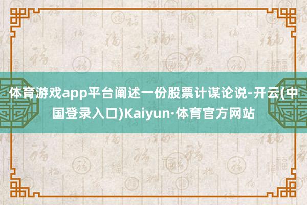 体育游戏app平台　　阐述一份股票计谋论说-开云(中国登录入口)Kaiyun·体育官方网站