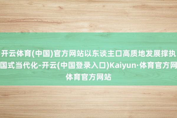 开云体育(中国)官方网站以东谈主口高质地发展撑执中国式当代化-开云(中国登录入口)Kaiyun·体育官方网站