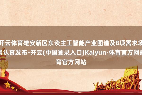 开云体育雄安新区东谈主工智能产业图谱及8项需求场景认真发布-开云(中国登录入口)Kaiyun·体育官方网站