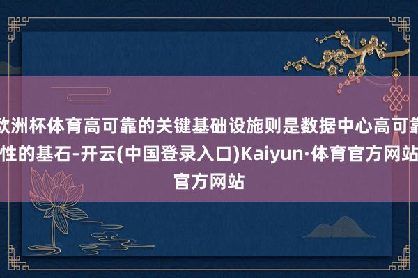 欧洲杯体育高可靠的关键基础设施则是数据中心高可靠性的基石-开云(中国登录入口)Kaiyun·体育官方网站