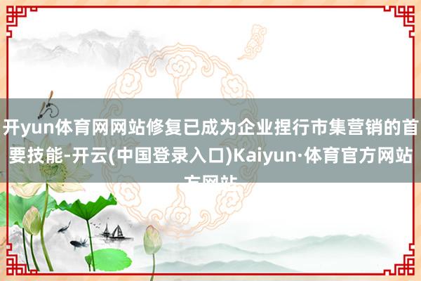 开yun体育网网站修复已成为企业捏行市集营销的首要技能-开云(中国登录入口)Kaiyun·体育官方网站
