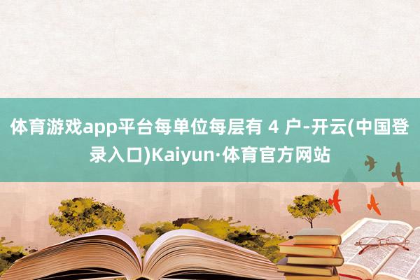 体育游戏app平台每单位每层有 4 户-开云(中国登录入口)Kaiyun·体育官方网站