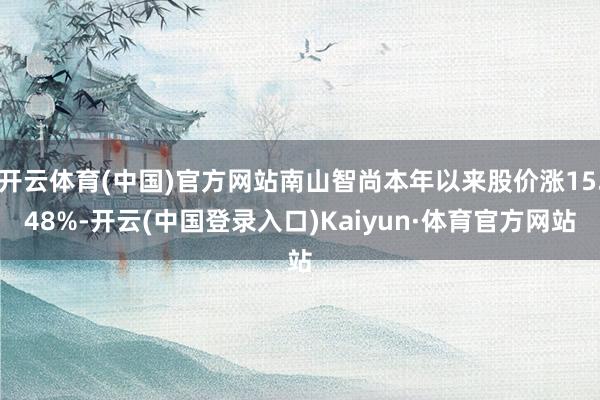 开云体育(中国)官方网站南山智尚本年以来股价涨15.48%-开云(中国登录入口)Kaiyun·体育官方网站