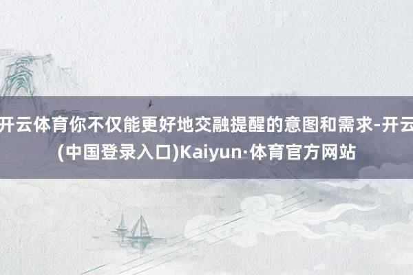 开云体育你不仅能更好地交融提醒的意图和需求-开云(中国登录入口)Kaiyun·体育官方网站