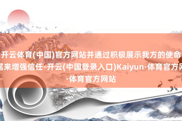 开云体育(中国)官方网站并通过积极展示我方的使命扫尾来增强信任-开云(中国登录入口)Kaiyun·体育官方网站