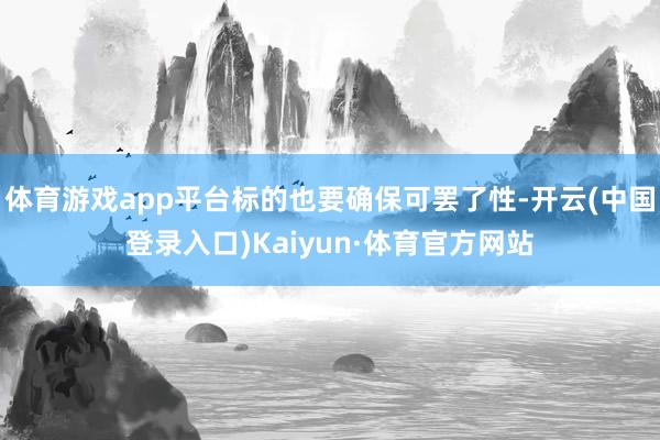 体育游戏app平台标的也要确保可罢了性-开云(中国登录入口)Kaiyun·体育官方网站
