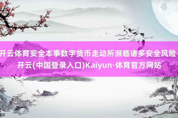 开云体育安全本事数字货币走动所濒临诸多安全风险-开云(中国登录入口)Kaiyun·体育官方网站
