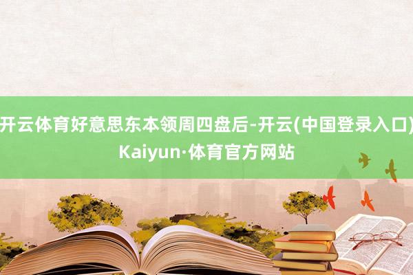 开云体育好意思东本领周四盘后-开云(中国登录入口)Kaiyun·体育官方网站